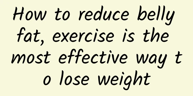 How to reduce belly fat, exercise is the most effective way to lose weight