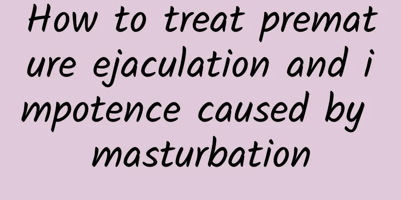 How to treat premature ejaculation and impotence caused by masturbation