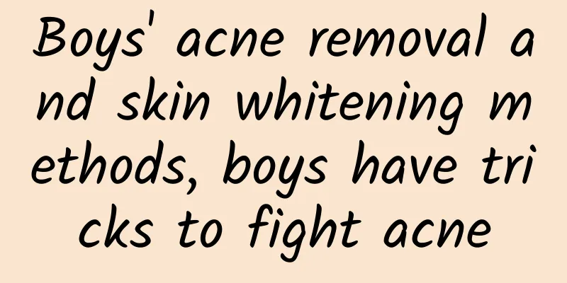 Boys' acne removal and skin whitening methods, boys have tricks to fight acne