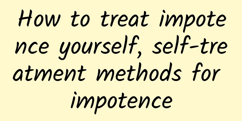 How to treat impotence yourself, self-treatment methods for impotence