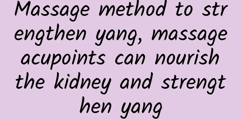 Massage method to strengthen yang, massage acupoints can nourish the kidney and strengthen yang