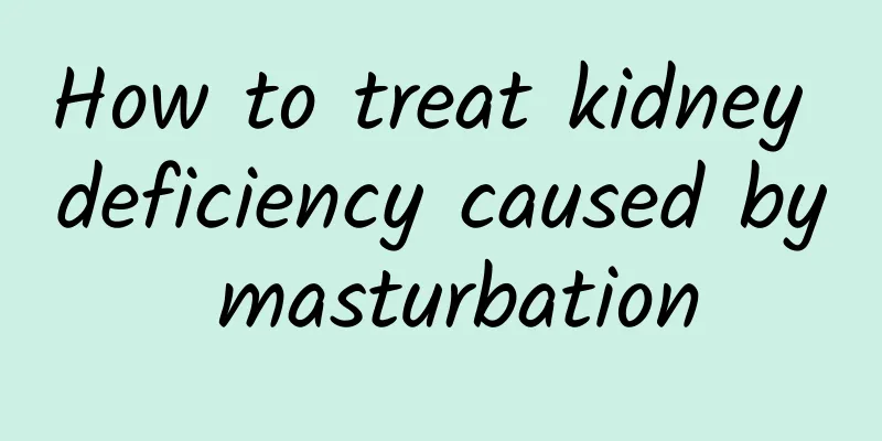 How to treat kidney deficiency caused by masturbation