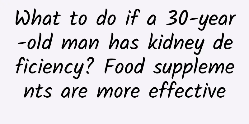 What to do if a 30-year-old man has kidney deficiency? Food supplements are more effective
