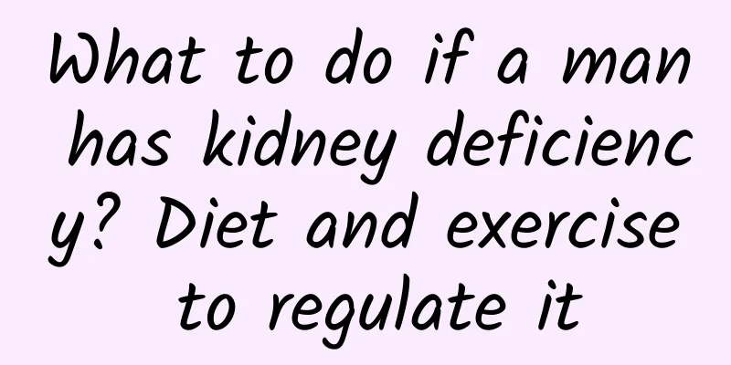 What to do if a man has kidney deficiency? Diet and exercise to regulate it