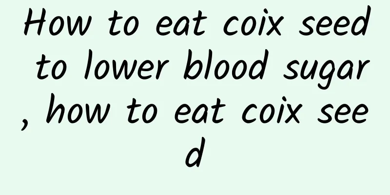 How to eat coix seed to lower blood sugar, how to eat coix seed
