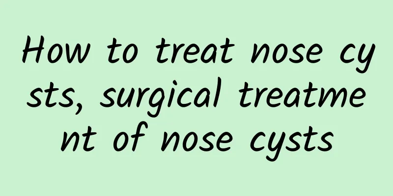 How to treat nose cysts, surgical treatment of nose cysts