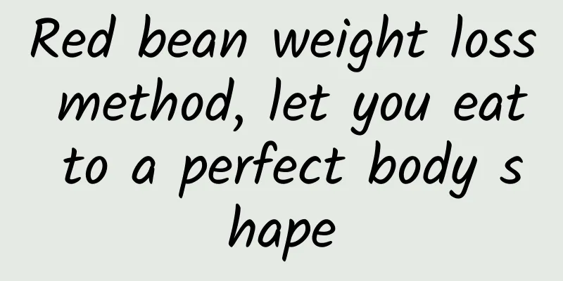 Red bean weight loss method, let you eat to a perfect body shape