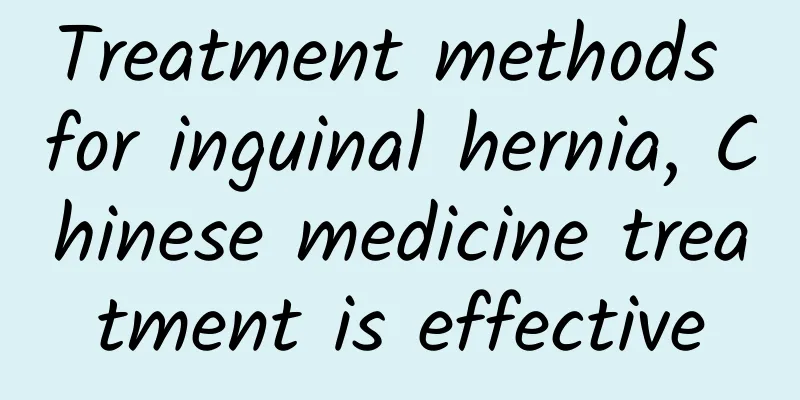 Treatment methods for inguinal hernia, Chinese medicine treatment is effective