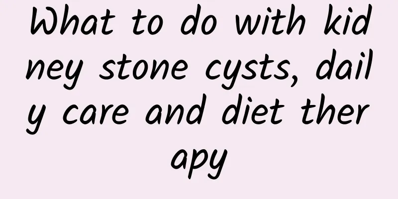 What to do with kidney stone cysts, daily care and diet therapy