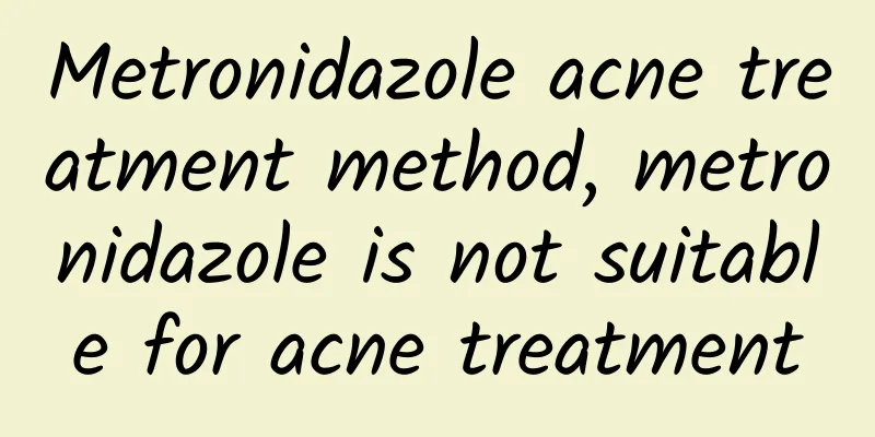 Metronidazole acne treatment method, metronidazole is not suitable for acne treatment