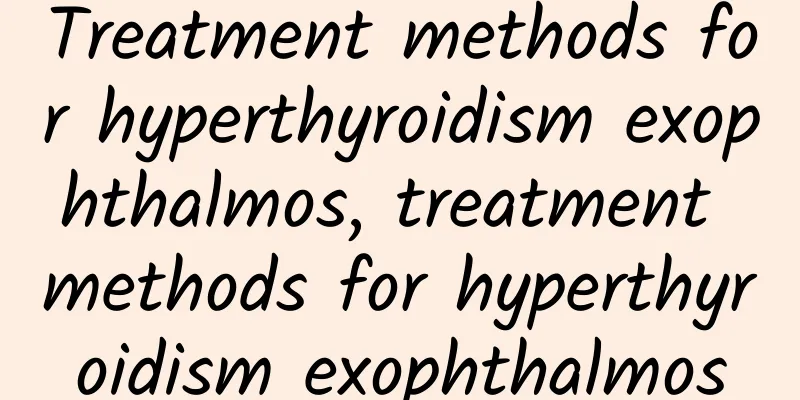 Treatment methods for hyperthyroidism exophthalmos, treatment methods for hyperthyroidism exophthalmos