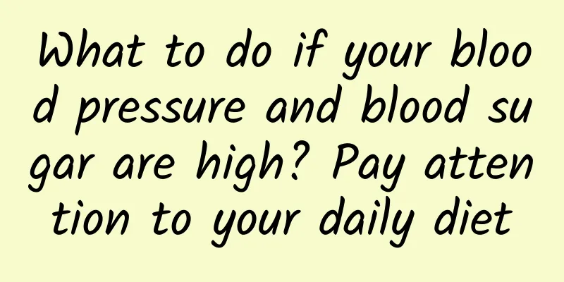 What to do if your blood pressure and blood sugar are high? Pay attention to your daily diet