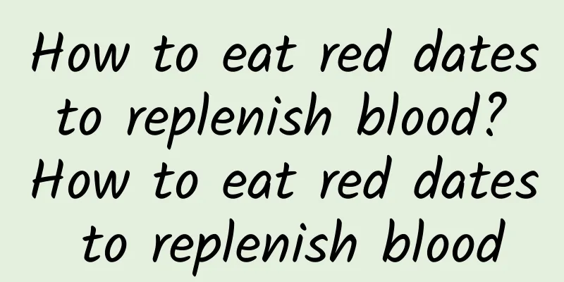 How to eat red dates to replenish blood? How to eat red dates to replenish blood