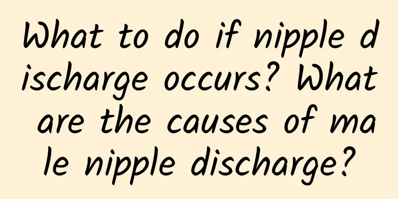 What to do if nipple discharge occurs? What are the causes of male nipple discharge?