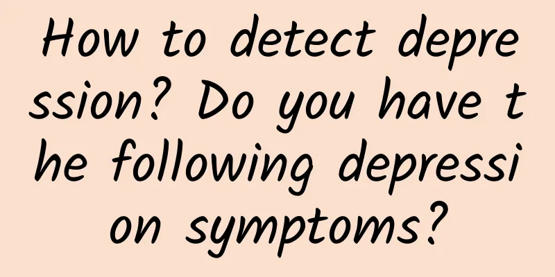 How to detect depression? Do you have the following depression symptoms?