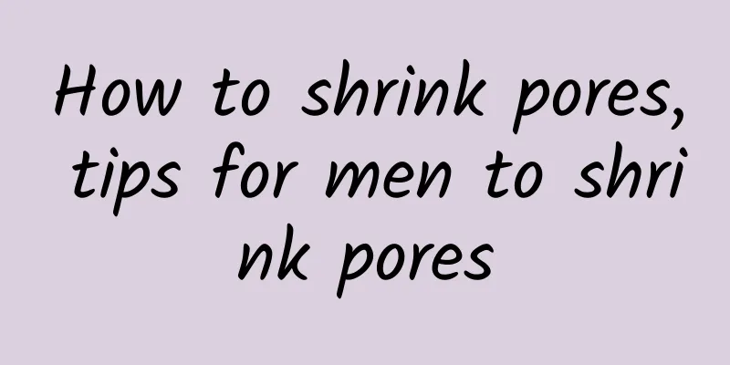 How to shrink pores, tips for men to shrink pores