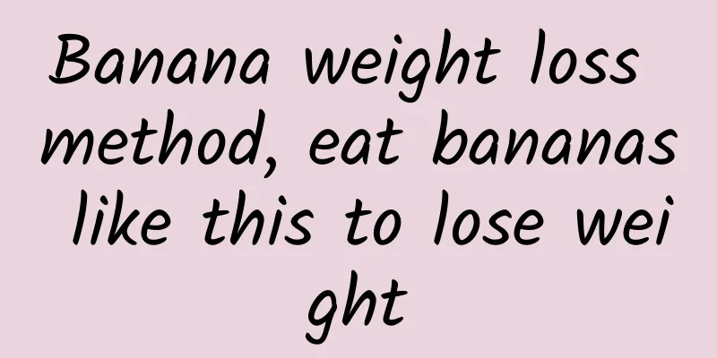 Banana weight loss method, eat bananas like this to lose weight
