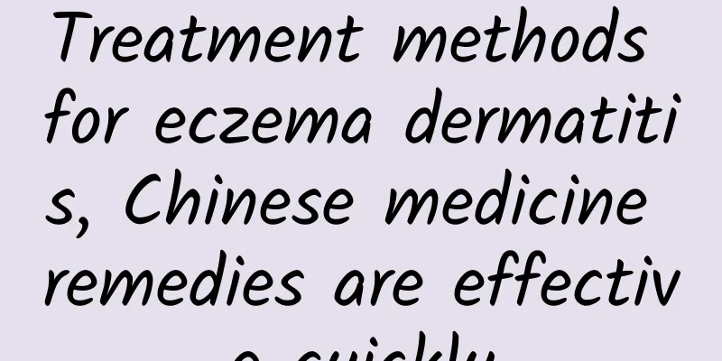 Treatment methods for eczema dermatitis, Chinese medicine remedies are effective quickly