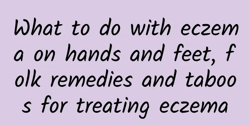 What to do with eczema on hands and feet, folk remedies and taboos for treating eczema