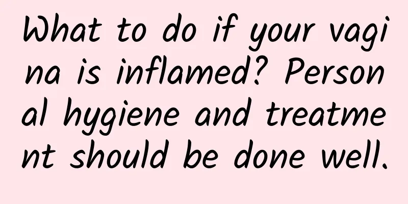 What to do if your vagina is inflamed? Personal hygiene and treatment should be done well.