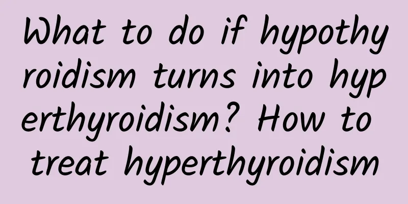 What to do if hypothyroidism turns into hyperthyroidism? How to treat hyperthyroidism