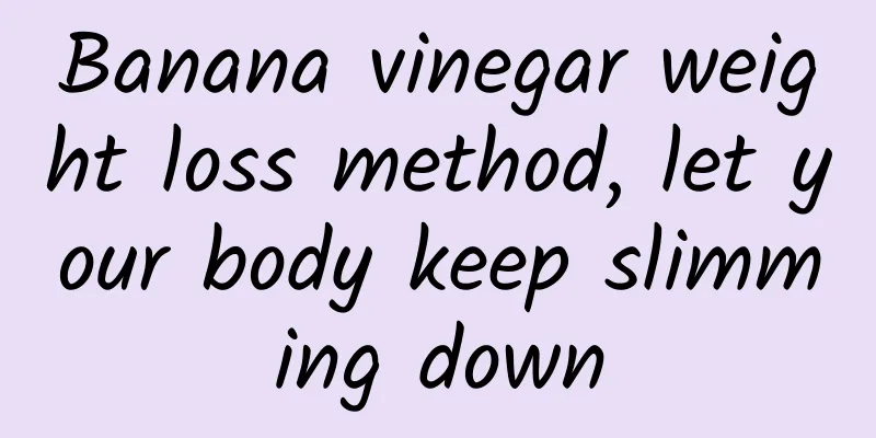 Banana vinegar weight loss method, let your body keep slimming down