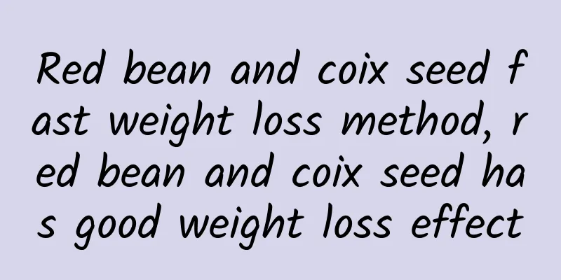 Red bean and coix seed fast weight loss method, red bean and coix seed has good weight loss effect