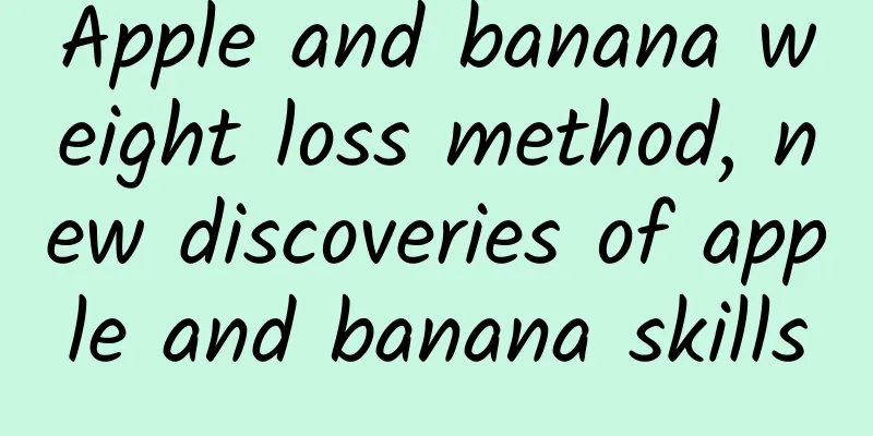 Apple and banana weight loss method, new discoveries of apple and banana skills