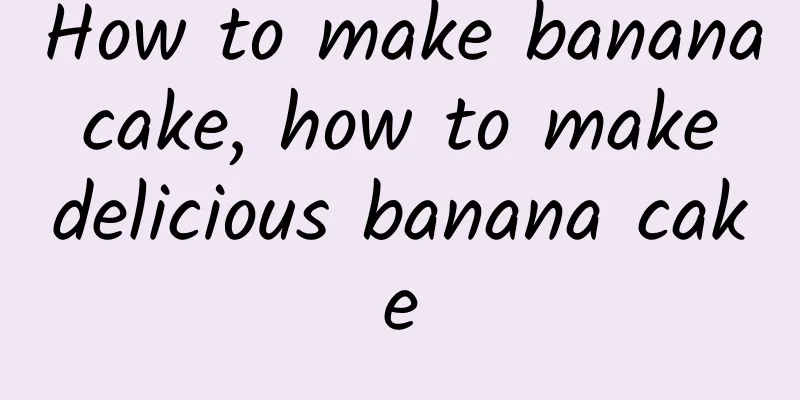 How to make banana cake, how to make delicious banana cake