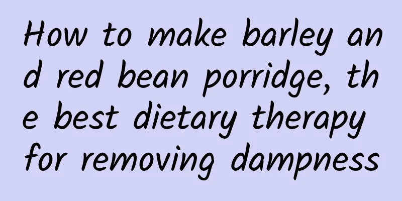 How to make barley and red bean porridge, the best dietary therapy for removing dampness