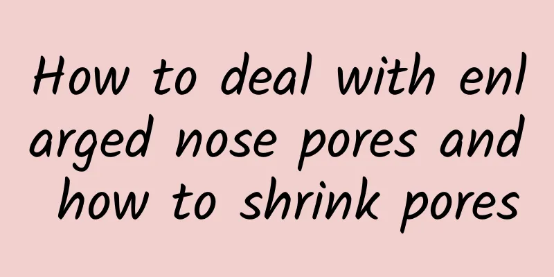 How to deal with enlarged nose pores and how to shrink pores