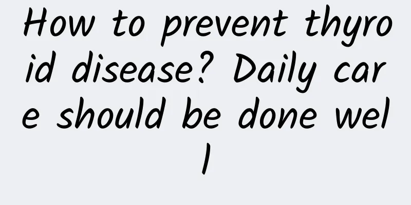 How to prevent thyroid disease? Daily care should be done well
