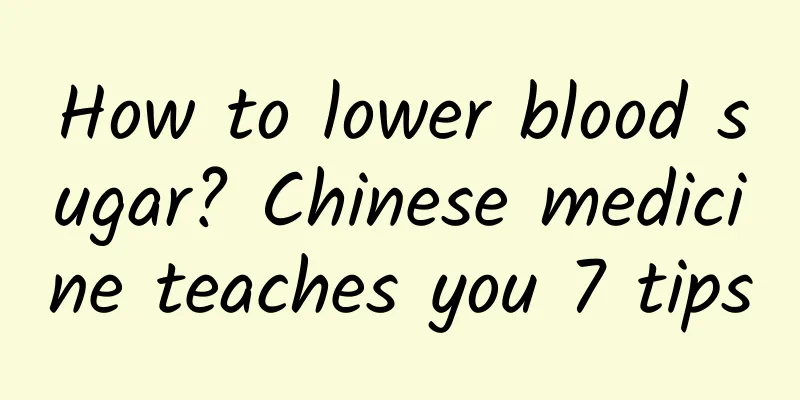 How to lower blood sugar? Chinese medicine teaches you 7 tips