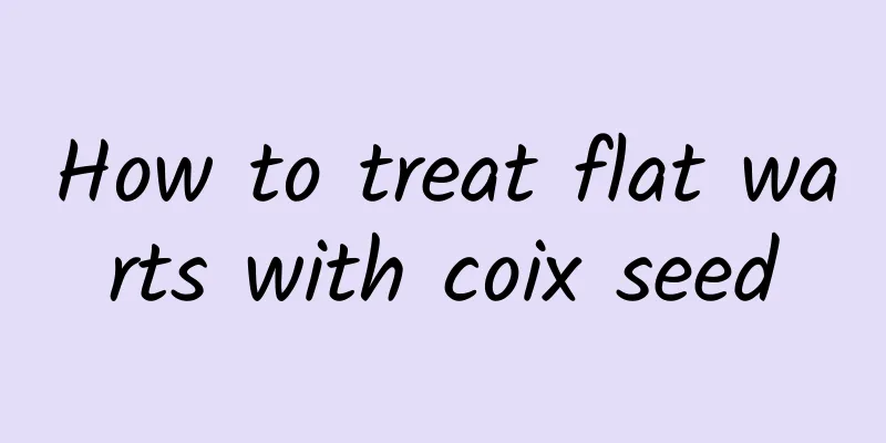How to treat flat warts with coix seed