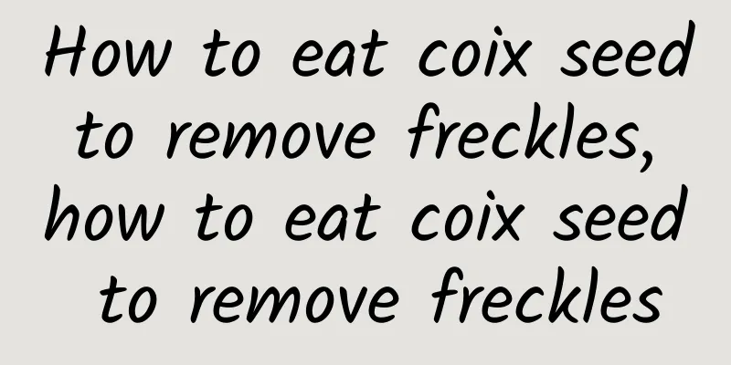 How to eat coix seed to remove freckles, how to eat coix seed to remove freckles