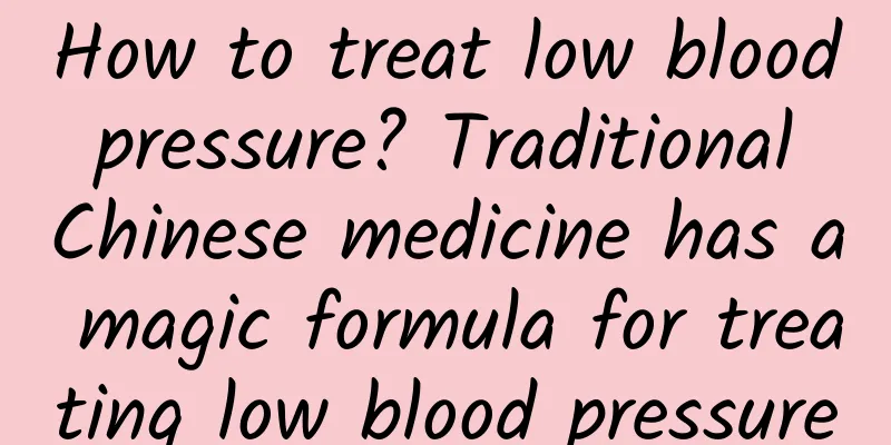 How to treat low blood pressure? Traditional Chinese medicine has a magic formula for treating low blood pressure