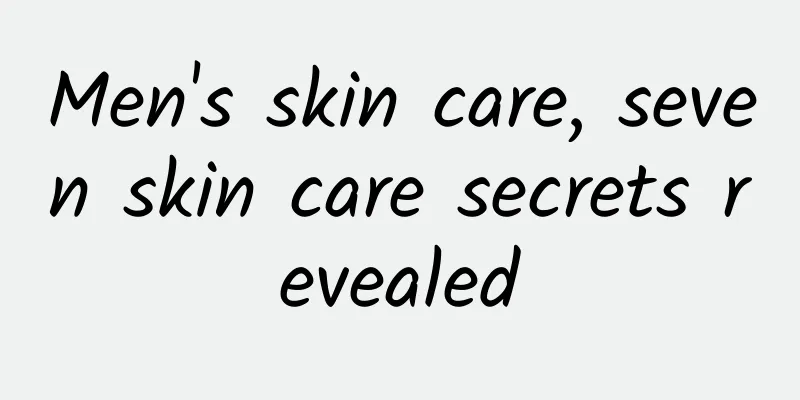 Men's skin care, seven skin care secrets revealed