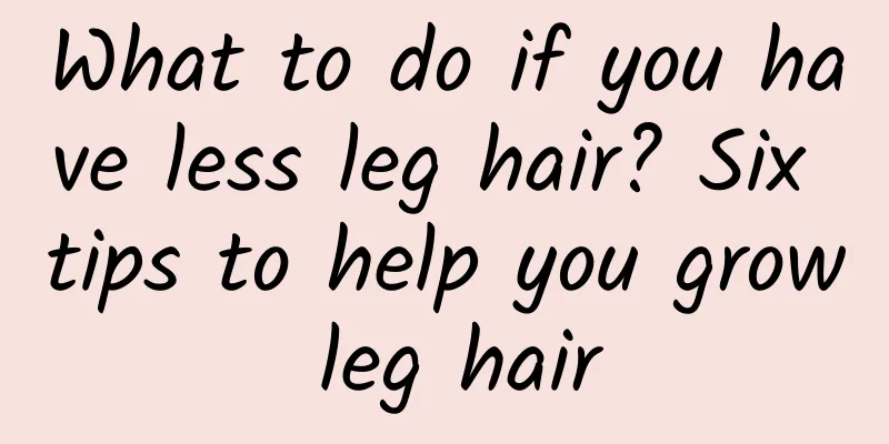 What to do if you have less leg hair? Six tips to help you grow leg hair
