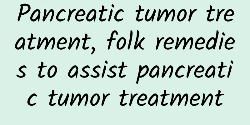 Pancreatic tumor treatment, folk remedies to assist pancreatic tumor treatment