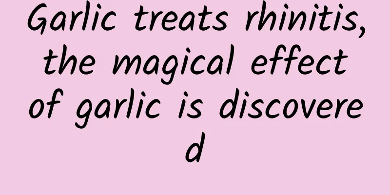 Garlic treats rhinitis, the magical effect of garlic is discovered