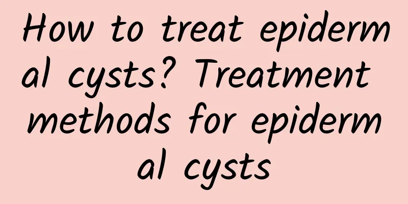 How to treat epidermal cysts? Treatment methods for epidermal cysts