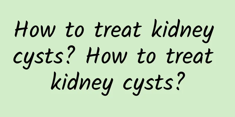 How to treat kidney cysts? How to treat kidney cysts?