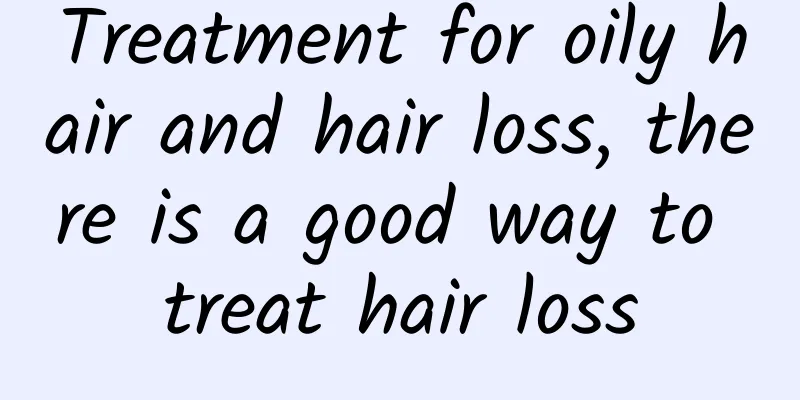 Treatment for oily hair and hair loss, there is a good way to treat hair loss