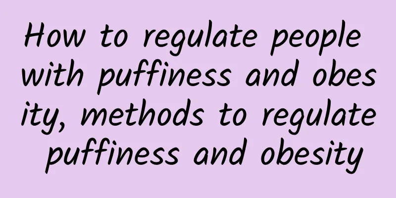 How to regulate people with puffiness and obesity, methods to regulate puffiness and obesity