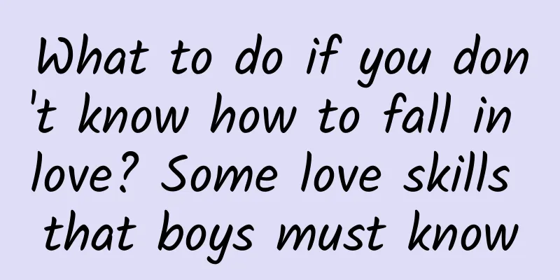 What to do if you don't know how to fall in love? Some love skills that boys must know