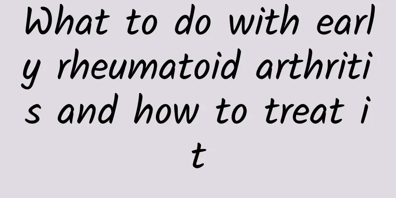 What to do with early rheumatoid arthritis and how to treat it