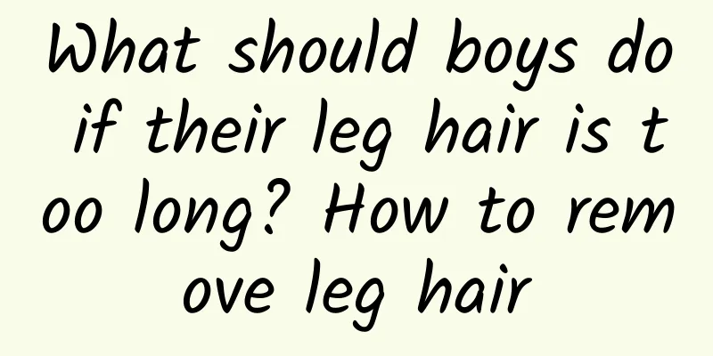 What should boys do if their leg hair is too long? How to remove leg hair