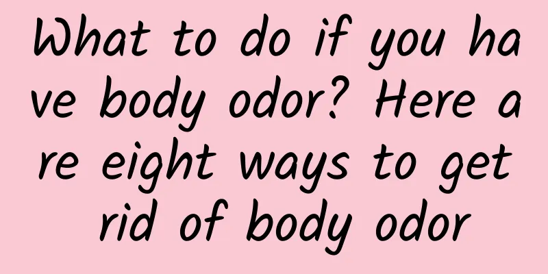 What to do if you have body odor? Here are eight ways to get rid of body odor