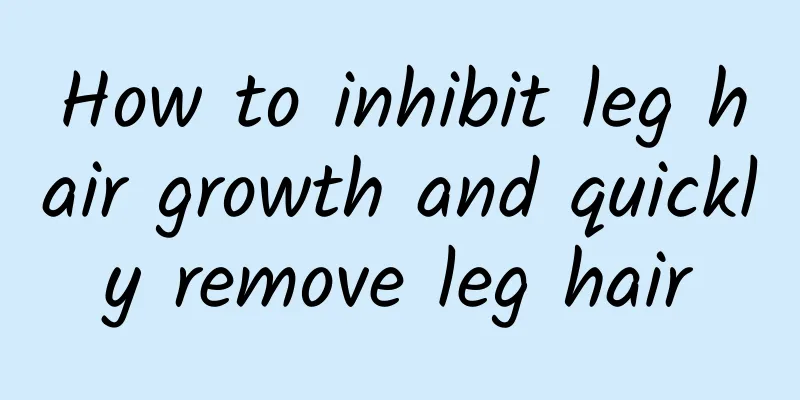 How to inhibit leg hair growth and quickly remove leg hair