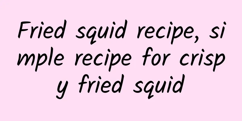 Fried squid recipe, simple recipe for crispy fried squid